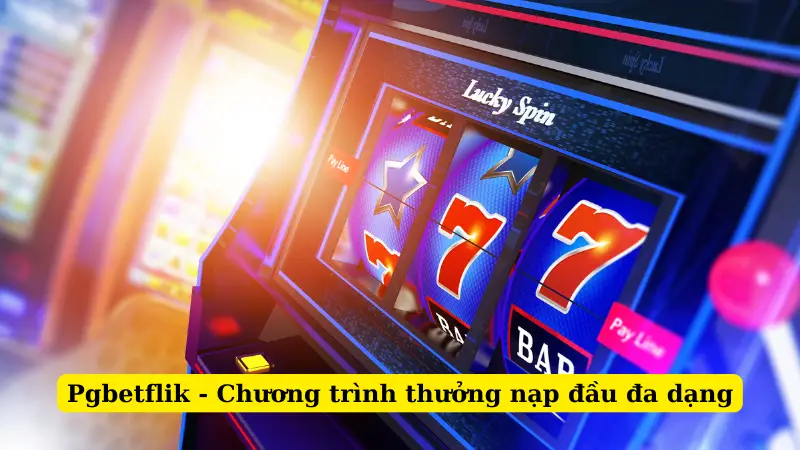 Pgbetflik - Chương trình thưởng nạp đầu đa dạng